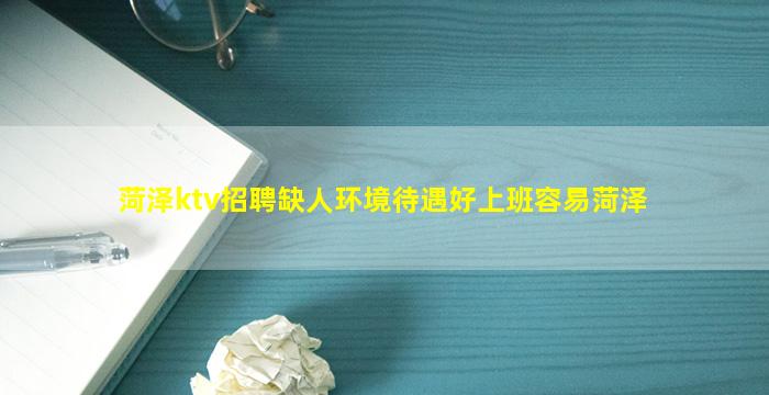 菏泽ktv招聘缺人环境待遇好上班容易菏泽